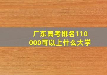 广东高考排名110000可以上什么大学