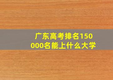 广东高考排名150000名能上什么大学