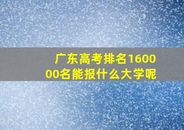 广东高考排名160000名能报什么大学呢