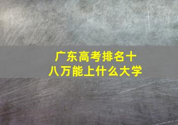 广东高考排名十八万能上什么大学