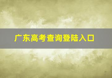 广东高考查询登陆入口