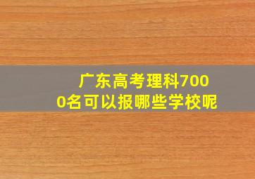 广东高考理科7000名可以报哪些学校呢