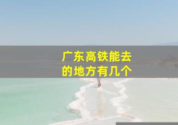 广东高铁能去的地方有几个