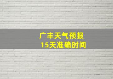 广丰天气预报15天准确时间