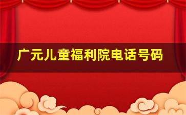 广元儿童福利院电话号码