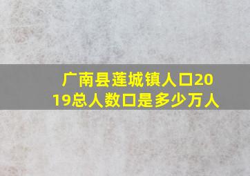 广南县莲城镇人口2019总人数口是多少万人