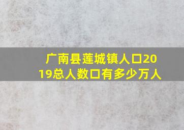 广南县莲城镇人口2019总人数口有多少万人