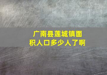 广南县莲城镇面积人口多少人了啊