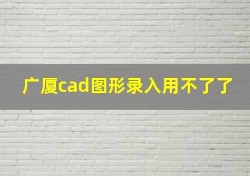 广厦cad图形录入用不了了