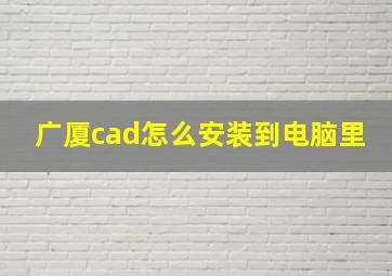 广厦cad怎么安装到电脑里