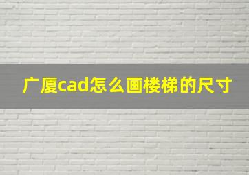 广厦cad怎么画楼梯的尺寸