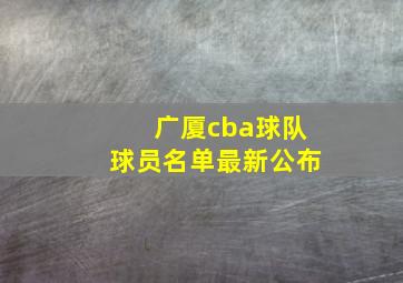 广厦cba球队球员名单最新公布