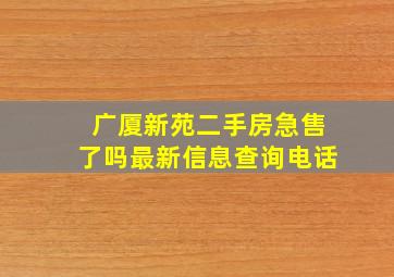 广厦新苑二手房急售了吗最新信息查询电话