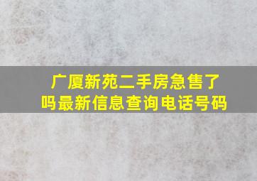 广厦新苑二手房急售了吗最新信息查询电话号码