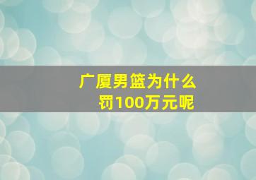 广厦男篮为什么罚100万元呢