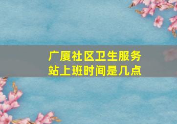 广厦社区卫生服务站上班时间是几点