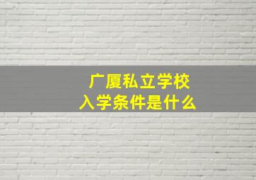 广厦私立学校入学条件是什么