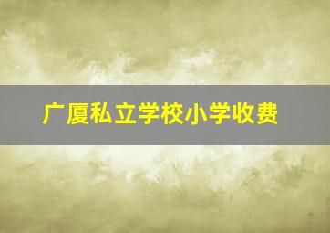 广厦私立学校小学收费