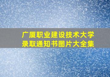 广厦职业建设技术大学录取通知书图片大全集