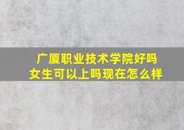 广厦职业技术学院好吗女生可以上吗现在怎么样