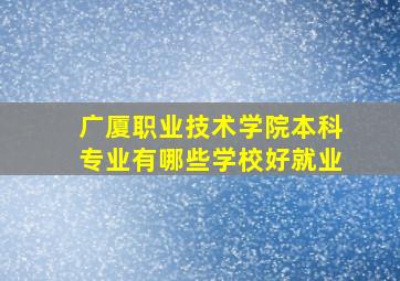 广厦职业技术学院本科专业有哪些学校好就业