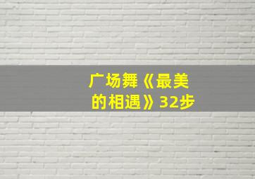 广场舞《最美的相遇》32步