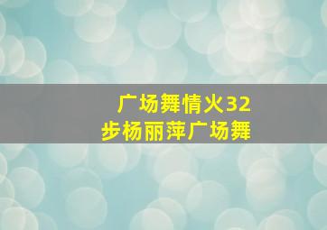 广场舞情火32步杨丽萍广场舞