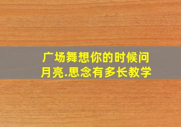 广场舞想你的时候问月亮.思念有多长教学