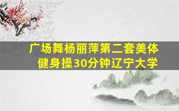 广场舞杨丽萍第二套美体健身操30分钟辽宁大学