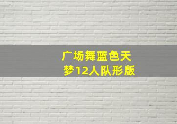 广场舞蓝色天梦12人队形版