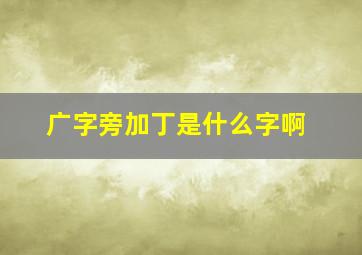 广字旁加丁是什么字啊