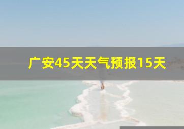 广安45天天气预报15天