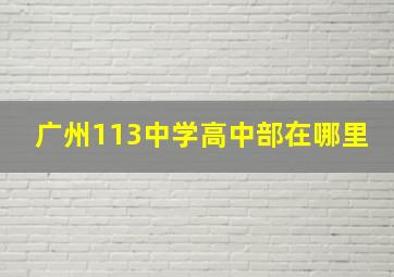 广州113中学高中部在哪里