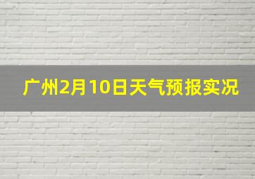 广州2月10日天气预报实况