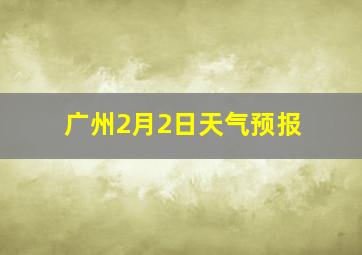 广州2月2日天气预报