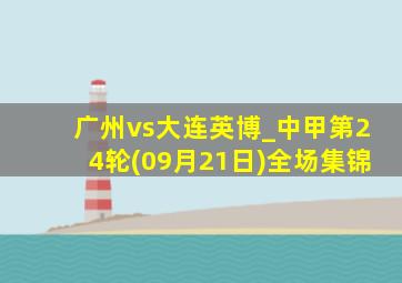 广州vs大连英博_中甲第24轮(09月21日)全场集锦