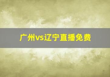 广州vs辽宁直播免费