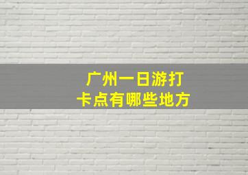 广州一日游打卡点有哪些地方