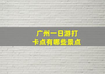 广州一日游打卡点有哪些景点