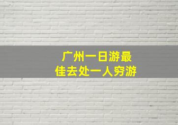 广州一日游最佳去处一人穷游