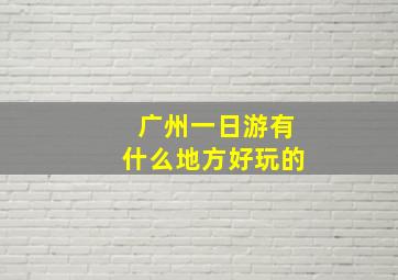 广州一日游有什么地方好玩的