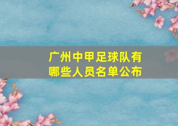 广州中甲足球队有哪些人员名单公布