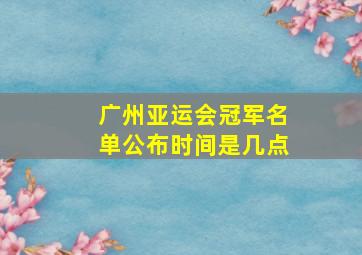 广州亚运会冠军名单公布时间是几点