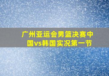 广州亚运会男篮决赛中国vs韩国实况第一节