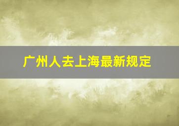 广州人去上海最新规定