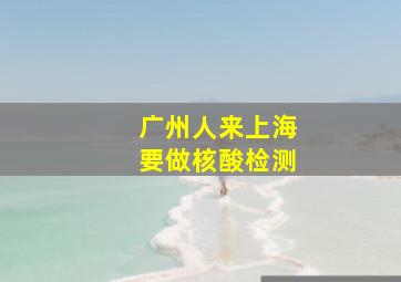 广州人来上海要做核酸检测