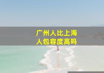 广州人比上海人包容度高吗