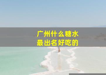 广州什么糖水最出名好吃的