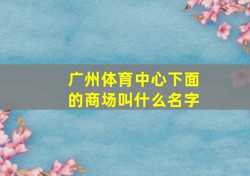 广州体育中心下面的商场叫什么名字