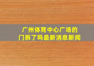 广州体育中心广场的门拆了吗最新消息新闻